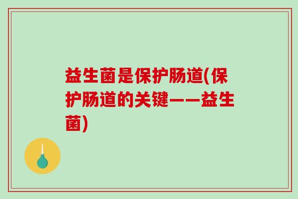 益生菌是保护肠道(保护肠道的关键——益生菌)