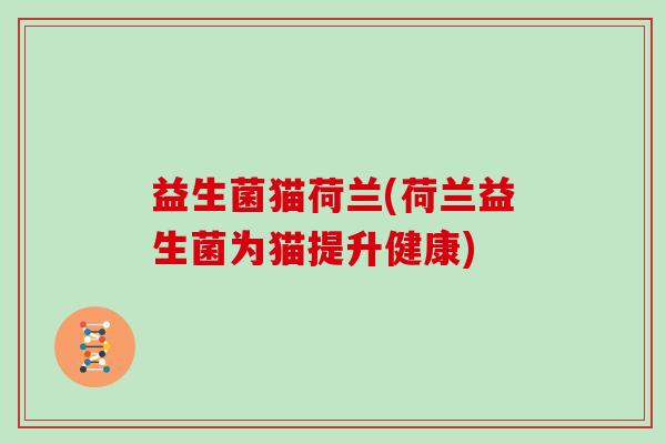 益生菌猫荷兰(荷兰益生菌为猫提升健康)
