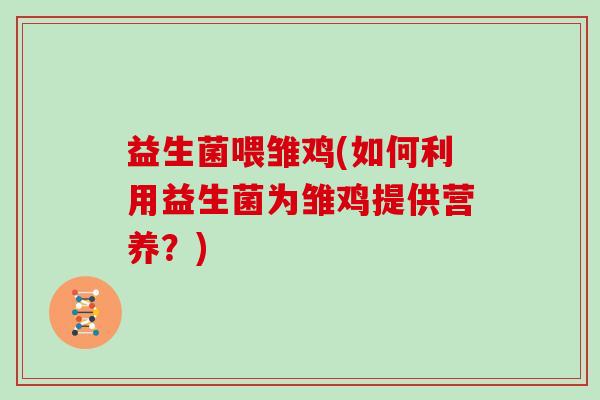 益生菌喂雏鸡(如何利用益生菌为雏鸡提供营养？)