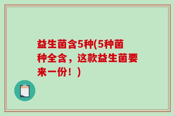益生菌含5种(5种菌种全含，这款益生菌要来一份！)