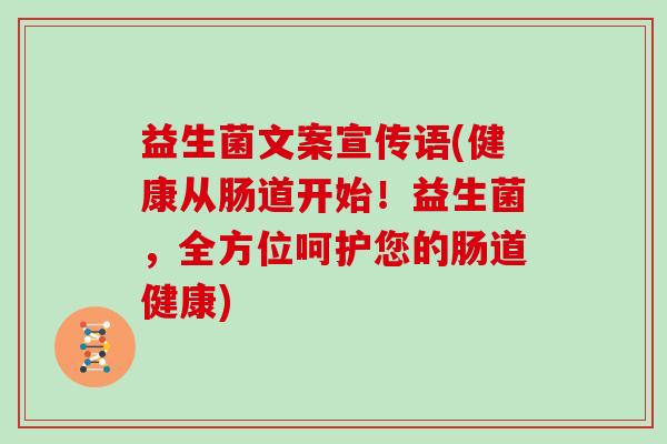 益生菌文案宣传语(健康从肠道开始！益生菌，全方位呵护您的肠道健康)