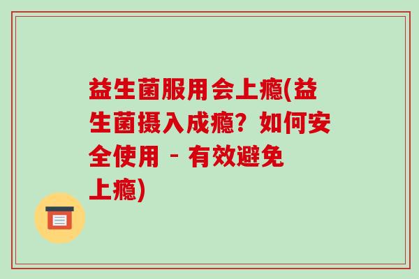 益生菌服用会上瘾(益生菌摄入成瘾？如何安全使用 - 有效避免上瘾)