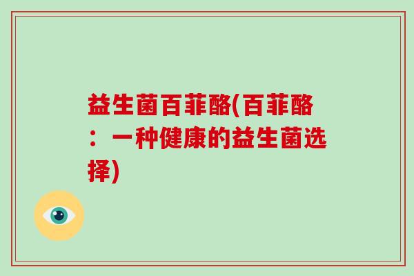 益生菌百菲酪(百菲酪：一种健康的益生菌选择)