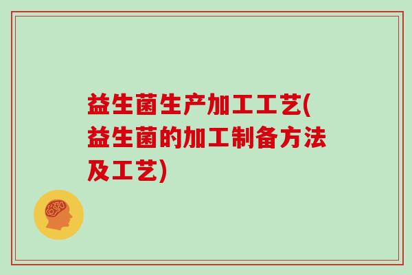 益生菌生产加工工艺(益生菌的加工制备方法及工艺)