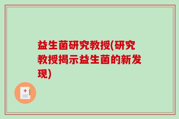 益生菌研究教授(研究教授揭示益生菌的新发现)