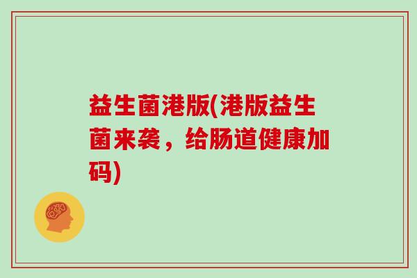 益生菌港版(港版益生菌来袭，给肠道健康加码)