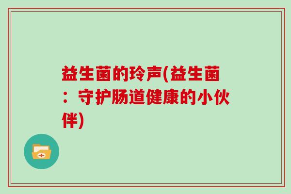 益生菌的玲声(益生菌：守护肠道健康的小伙伴)