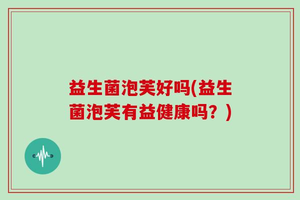 益生菌泡芙好吗(益生菌泡芙有益健康吗？)