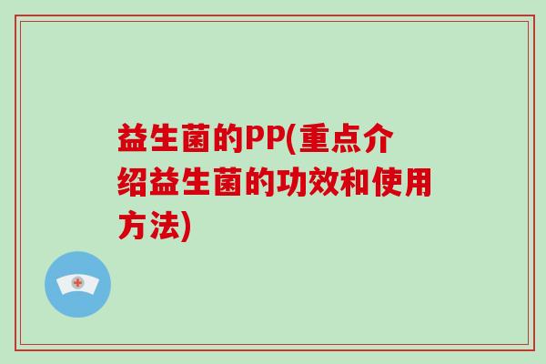 益生菌的PP(重点介绍益生菌的功效和使用方法)