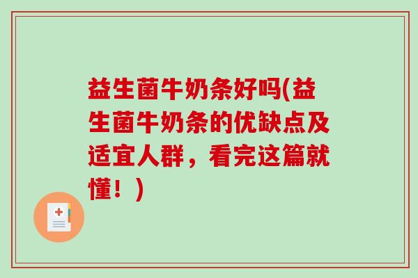 益生菌牛奶条好吗(益生菌牛奶条的优缺点及适宜人群，看完这篇就懂！)