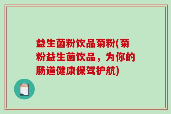 益生菌粉饮品菊粉(菊粉益生菌饮品，为你的肠道健康保驾护航)