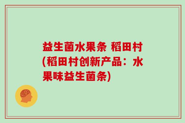 益生菌水果条 稻田村(稻田村创新产品：水果味益生菌条)