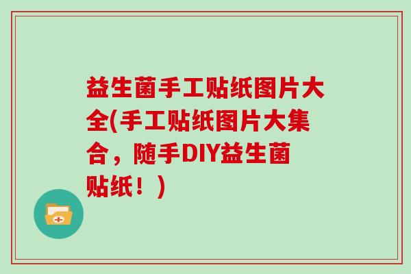 益生菌手工贴纸图片大全(手工贴纸图片大集合，随手DIY益生菌贴纸！)
