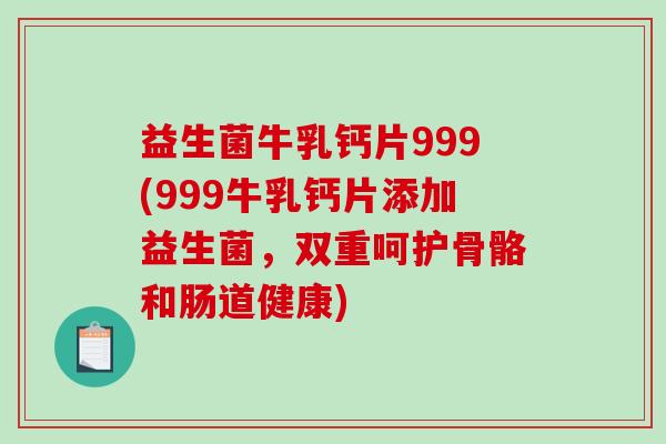 益生菌牛乳钙片999(999牛乳钙片添加益生菌，双重呵护骨骼和肠道健康)