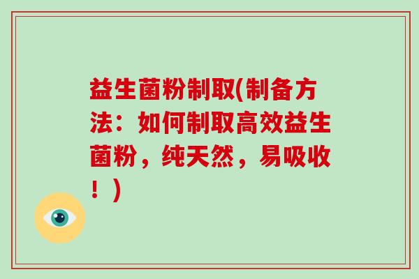 益生菌粉制取(制备方法：如何制取高效益生菌粉，纯天然，易吸收！)