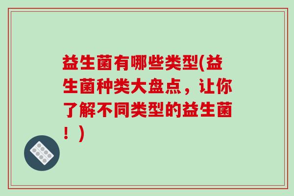 益生菌有哪些类型(益生菌种类大盘点，让你了解不同类型的益生菌！)