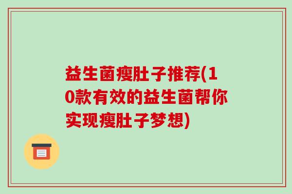 益生菌瘦肚子推荐(10款有效的益生菌帮你实现瘦肚子梦想) 益生菌瘦肚子推荐(10款有效的益生菌帮你实现瘦肚子梦想)
