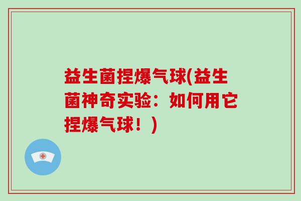 益生菌捏爆气球(益生菌神奇实验：如何用它捏爆气球！)