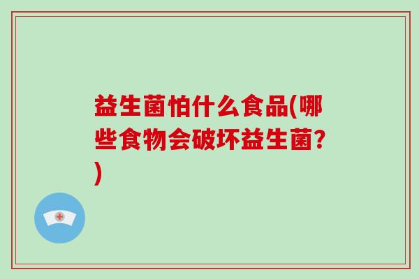 益生菌怕什么食品(哪些食物会破坏益生菌？)