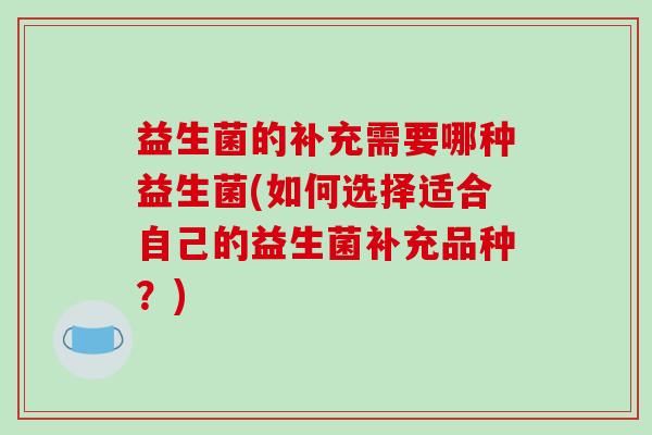 益生菌的补充需要哪种益生菌(如何选择适合自己的益生菌补充品种？)