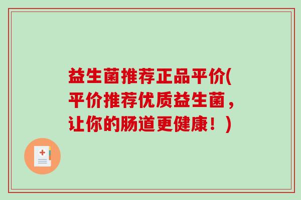 益生菌推荐正品平价(平价推荐优质益生菌，让你的肠道更健康！)