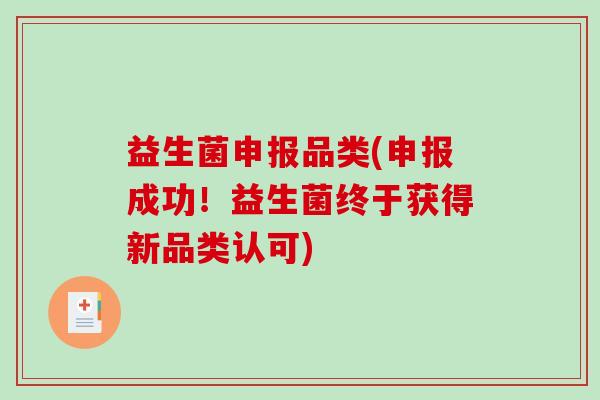 益生菌申报品类(申报成功!益生菌终于获得新品类认可) 益生菌申报品类(申报成功!益生菌终于获得新品类认可)