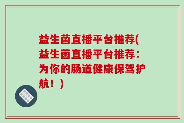 益生菌直播平台推荐(益生菌直播平台推荐：为你的肠道健康保驾护航！)