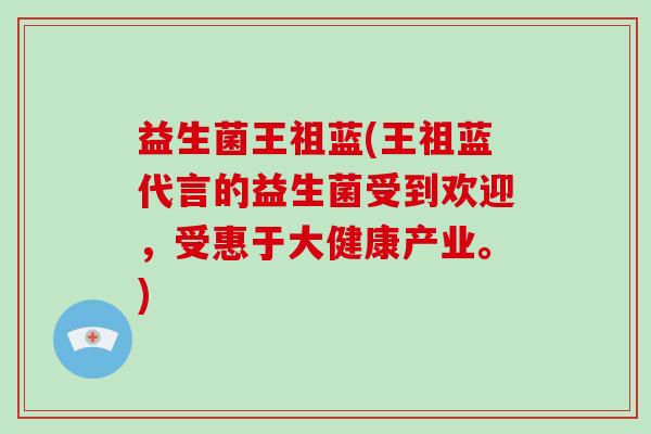 益生菌王祖蓝(王祖蓝代言的益生菌受到欢迎，受惠于大健康产业。)