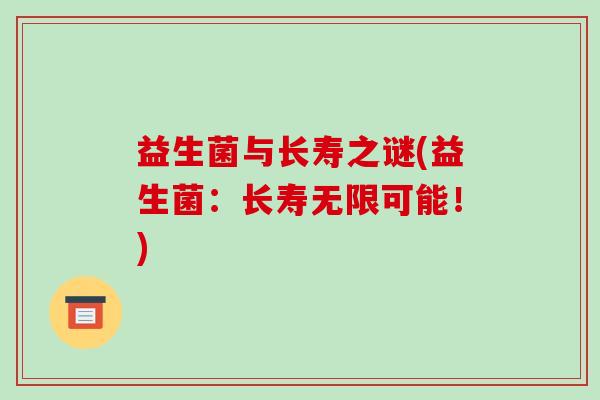 益生菌与长寿之谜(益生菌：长寿无限可能！)