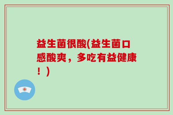 益生菌很酸(益生菌口感酸爽,多吃有益健康!) 益生菌很酸(益生菌口感酸爽,多吃有益健康!)