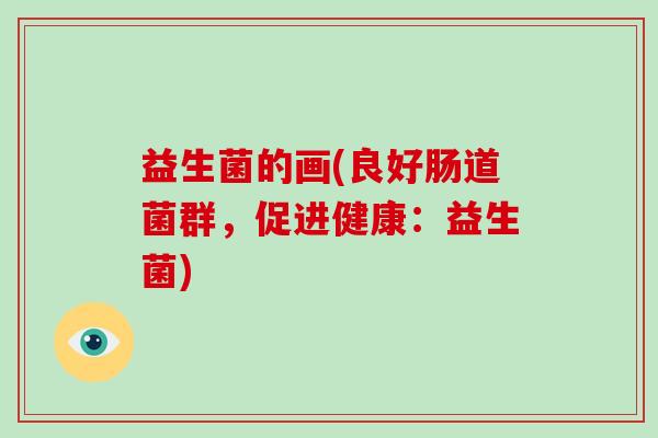 益生菌的画(良好肠道菌群，促进健康：益生菌)