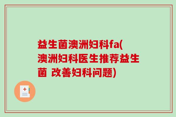 益生菌澳洲妇科fa(澳洲妇科医生推荐益生菌 改善妇科问题)