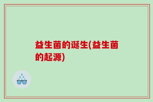 益生菌的诞生(益生菌的起源)