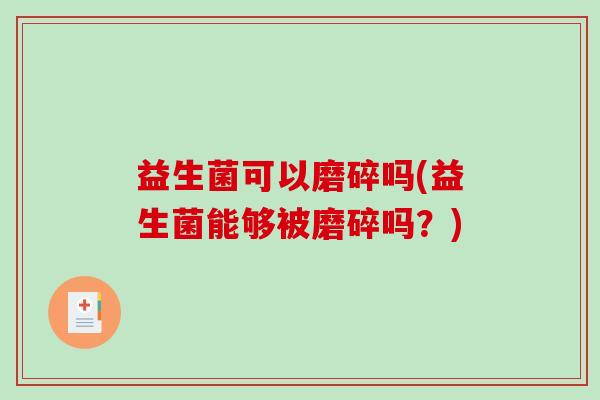 益生菌可以磨碎吗(益生菌能够被磨碎吗？)