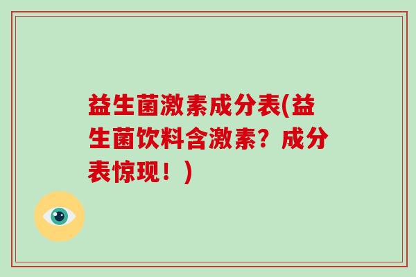 益生菌激素成分表(益生菌饮料含激素?成分表惊现!) 益生菌激素成分表(益生菌饮料含激素?成分表惊现!)