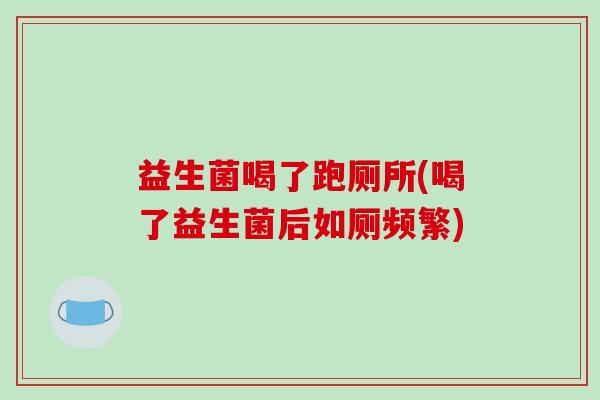 益生菌喝了跑厕所(喝了益生菌后如厕频繁)