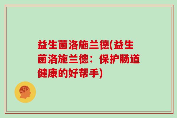 益生菌洛施兰德(益生菌洛施兰德：保护肠道健康的好帮手)