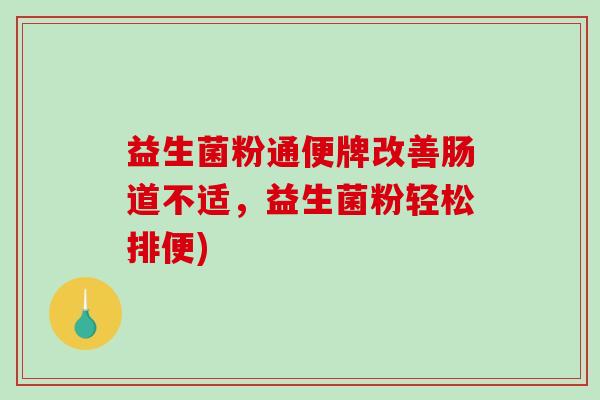 益生菌粉通便牌改善肠道不适，益生菌粉轻松排便)
