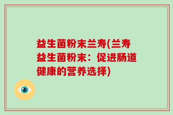 益生菌粉末兰寿(兰寿益生菌粉末：促进肠道健康的营养选择)