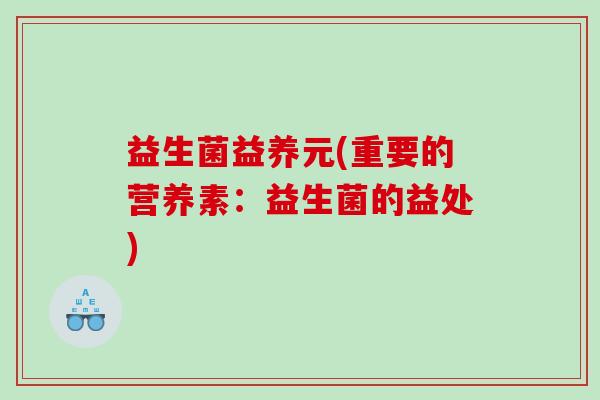 益生菌益养元(重要的营养素：益生菌的益处)