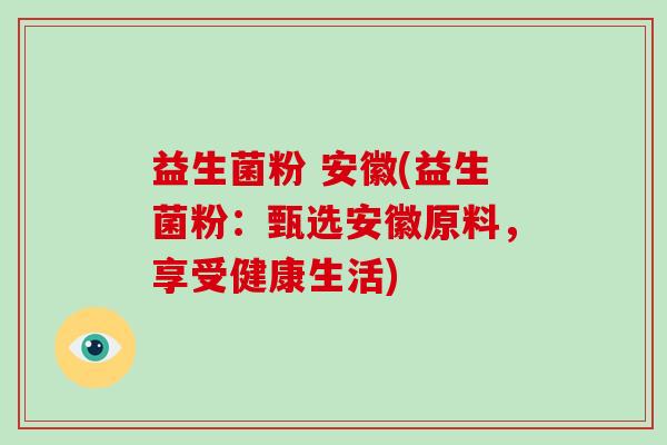 益生菌粉 安徽(益生菌粉：甄选安徽原料，享受健康生活)