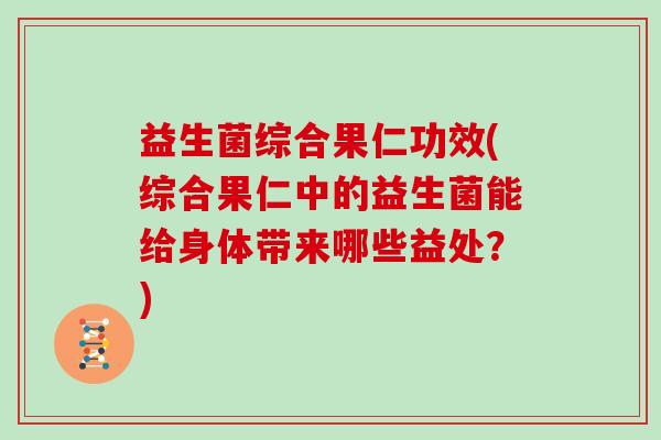 益生菌综合果仁功效(综合果仁中的益生菌能给身体带来哪些益处？)