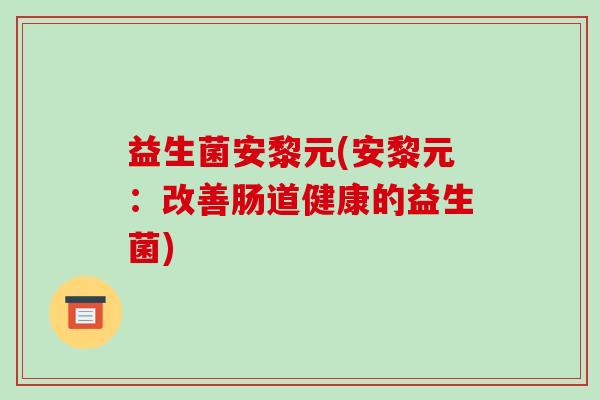 益生菌安黎元(安黎元：改善肠道健康的益生菌)