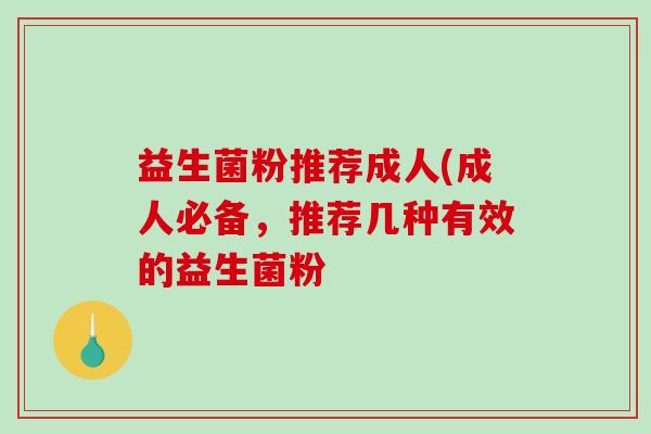 益生菌粉推荐成人(成人必备，推荐几种有效的益生菌粉