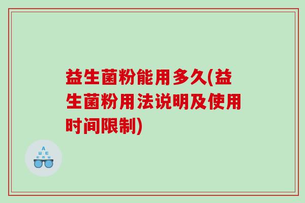 益生菌粉能用多久(益生菌粉用法说明及使用时间限制)