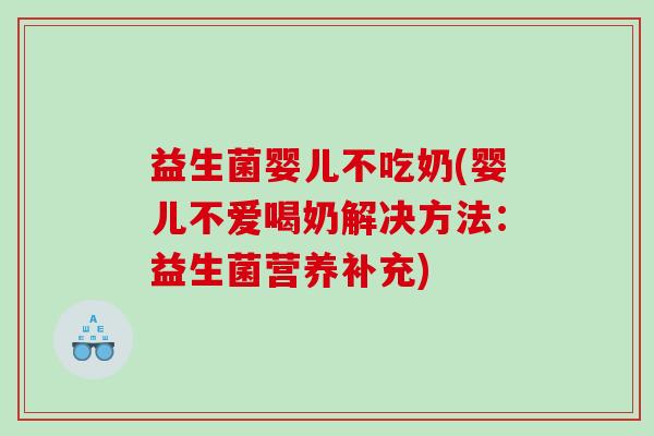 益生菌婴儿不吃奶(婴儿不爱喝奶解决方法：益生菌营养补充)