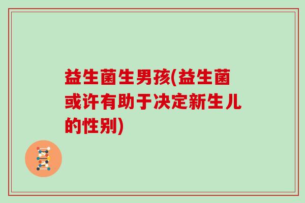 益生菌生男孩(益生菌或许有助于决定新生儿的性别)