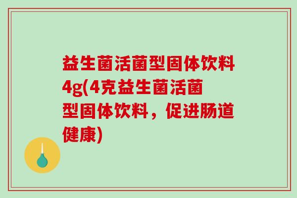 益生菌活菌型固体饮料4g(4克益生菌活菌型固体饮料,促进肠道健康) 益生菌活菌型固体饮料4g(4克益生菌活菌型固体饮料,促进肠道健康)