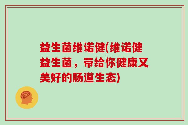 益生菌维诺健(维诺健益生菌,带给你健康又美好的肠道生态) 益生菌维诺健(维诺健益生菌,带给你健康又美好的肠道生态)