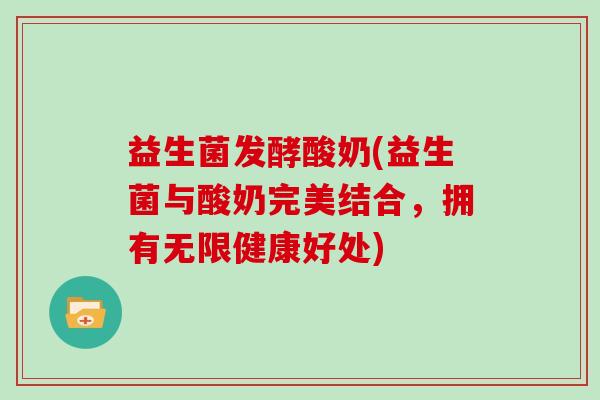 益生菌发酵酸奶(益生菌与酸奶完美结合，拥有无限健康好处)